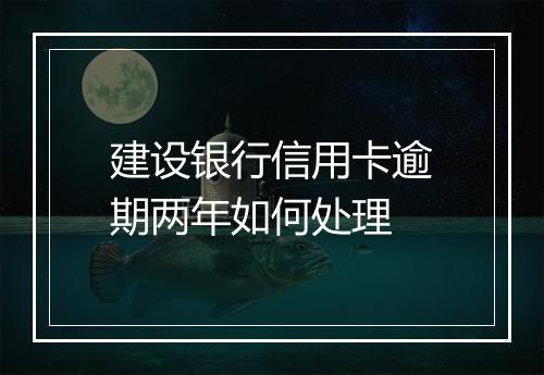 建设银行信用卡逾期两年如何处理