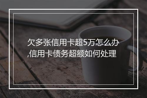 欠多张信用卡超5万怎么办,信用卡债务超额如何处理