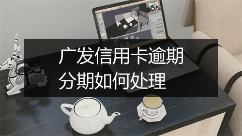 广发信用卡逾期分期如何处理