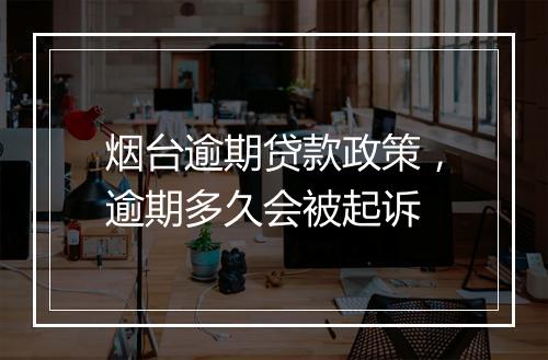 烟台逾期贷款政策，逾期多久会被起诉