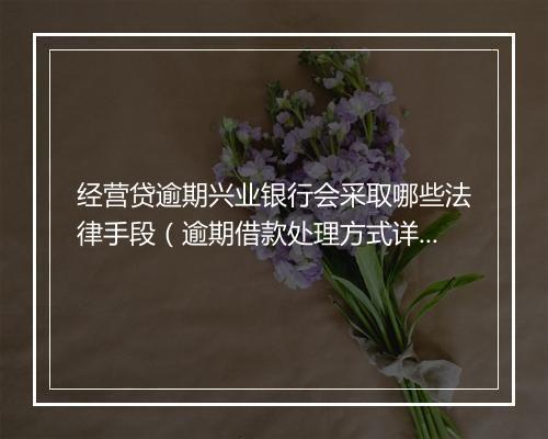 经营贷逾期兴业银行会采取哪些法律手段（逾期借款处理方式详解）