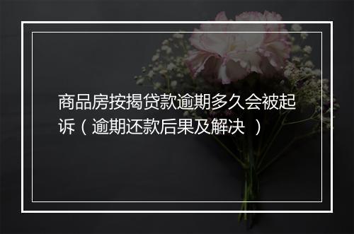 商品房按揭贷款逾期多久会被起诉（逾期还款后果及解决 ）
