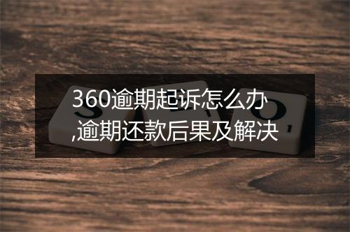 360逾期起诉怎么办,逾期还款后果及解决