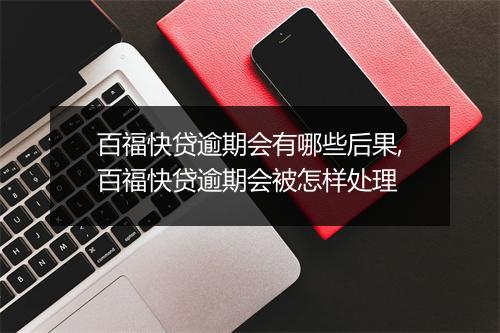 百福快贷逾期会有哪些后果,百福快贷逾期会被怎样处理