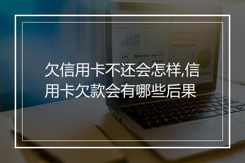 欠信用卡不还会怎样,信用卡欠款会有哪些后果