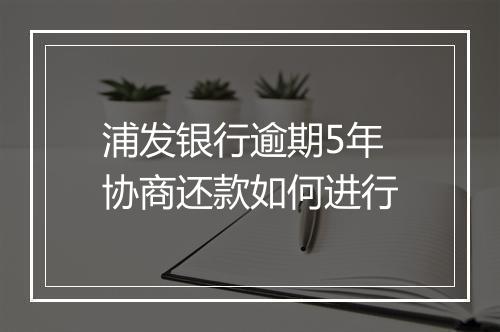 浦发银行逾期5年协商还款如何进行