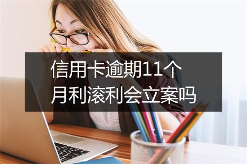信用卡逾期11个月利滚利会立案吗