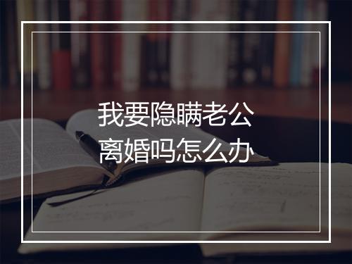 我要隐瞒老公离婚吗怎么办