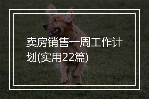 卖房销售一周工作计划(实用22篇)