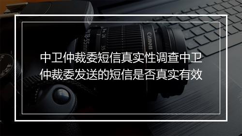 中卫仲裁委短信真实性调查中卫仲裁委发送的短信是否真实有效