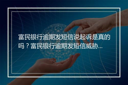 富民银行逾期发短信说起诉是真的吗？富民银行逾期发短信威胁起诉真的有效吗？