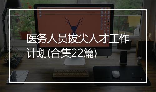 医务人员拔尖人才工作计划(合集22篇)