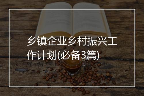 乡镇企业乡村振兴工作计划(必备3篇)