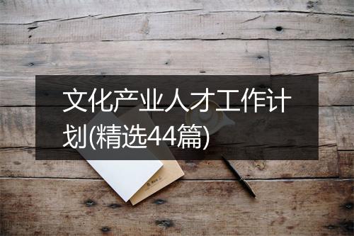 文化产业人才工作计划(精选44篇)