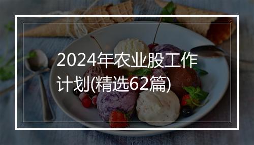 2024年农业股工作计划(精选62篇)