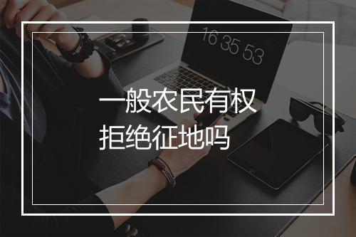 一般农民有权拒绝征地吗