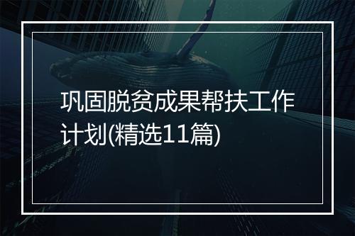 巩固脱贫成果帮扶工作计划(精选11篇)