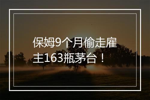 保姆9个月偷走雇主163瓶茅台！
