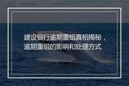 建设银行逾期重组真相揭秘，逾期重组的影响和处理方式