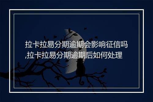 拉卡拉易分期逾期会影响征信吗,拉卡拉易分期逾期后如何处理