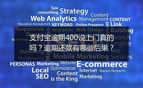 支付宝逾期400说上门真的吗？逾期还款有哪些后果？