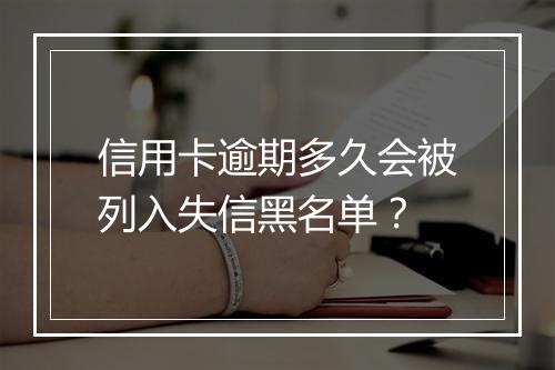 信用卡逾期多久会被列入失信黑名单？