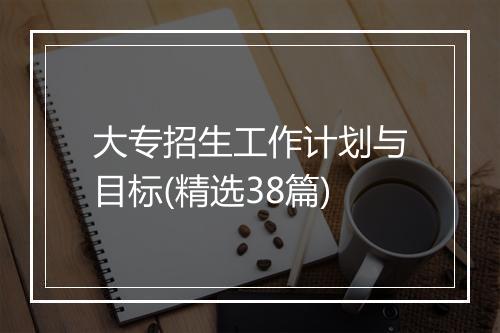 大专招生工作计划与目标(精选38篇)