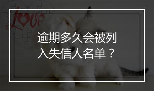 逾期多久会被列入失信人名单？
