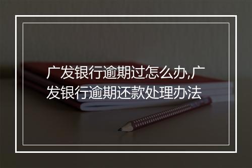 广发银行逾期过怎么办,广发银行逾期还款处理办法