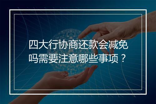 四大行协商还款会减免吗需要注意哪些事项？