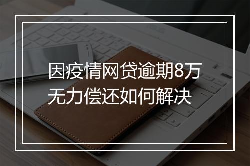 因疫情网贷逾期8万无力偿还如何解决