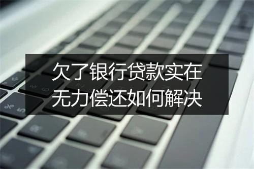欠了银行贷款实在无力偿还如何解决