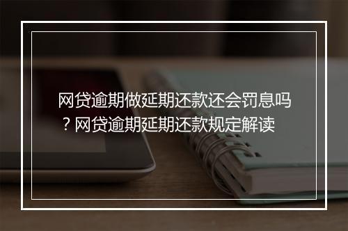 网贷逾期做延期还款还会罚息吗？网贷逾期延期还款规定解读