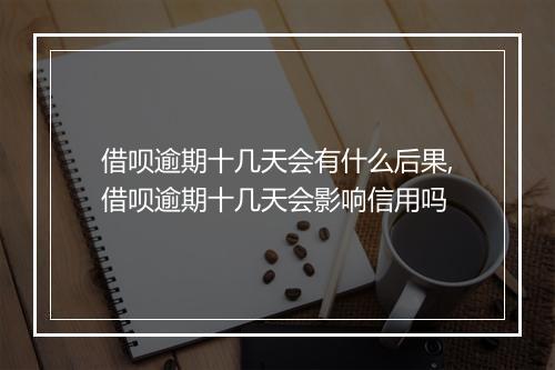 借呗逾期十几天会有什么后果,借呗逾期十几天会影响信用吗