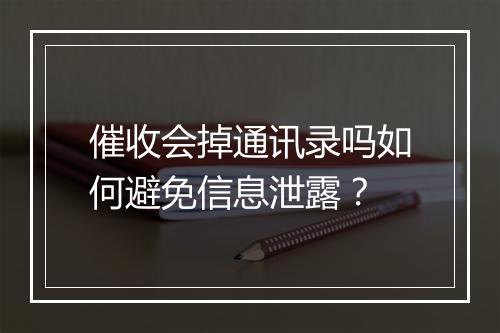 催收会掉通讯录吗如何避免信息泄露？