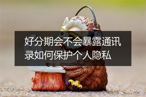 好分期会不会暴露通讯录如何保护个人隐私