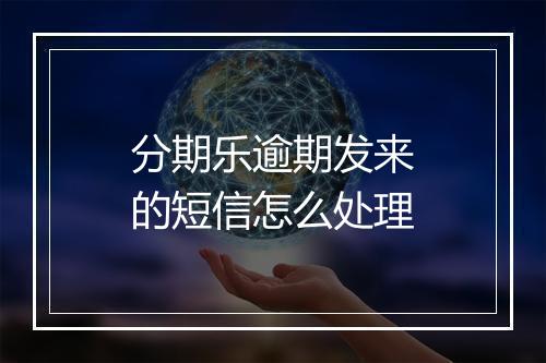 分期乐逾期发来的短信怎么处理