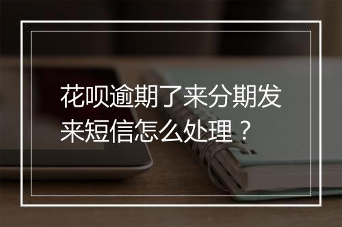 花呗逾期了来分期发来短信怎么处理？