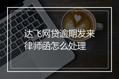 达飞网贷逾期发来律师函怎么处理