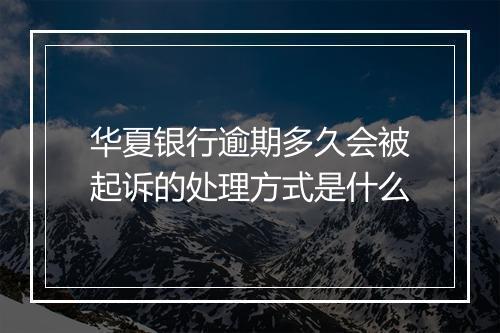 华夏银行逾期多久会被起诉的处理方式是什么