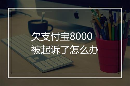 欠支付宝8000被起诉了怎么办