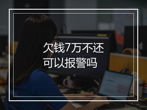 欠钱7万不还可以报警吗