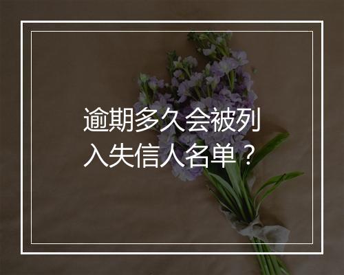 逾期多久会被列入失信人名单？