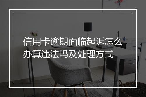信用卡逾期面临起诉怎么办算违法吗及处理方式
