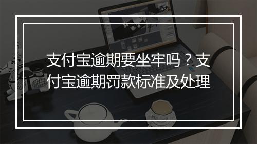 支付宝逾期要坐牢吗？支付宝逾期罚款标准及处理