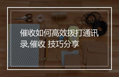 催收如何高效拨打通讯录,催收 技巧分享