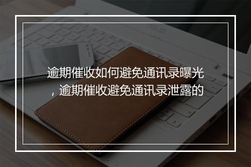 逾期催收如何避免通讯录曝光，逾期催收避免通讯录泄露的