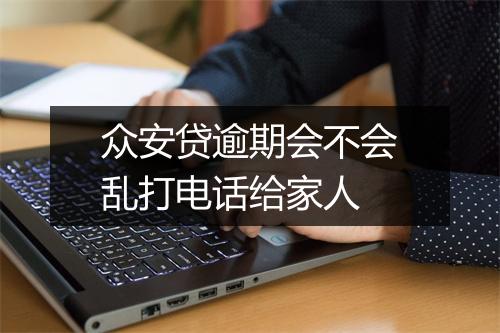 众安贷逾期会不会乱打电话给家人