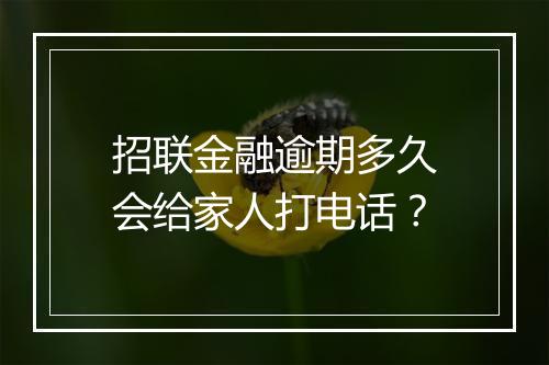 招联金融逾期多久会给家人打电话？