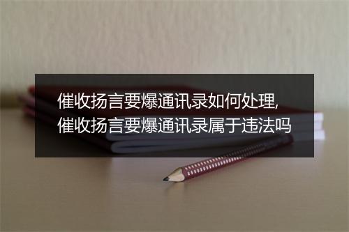 催收扬言要爆通讯录如何处理,催收扬言要爆通讯录属于违法吗